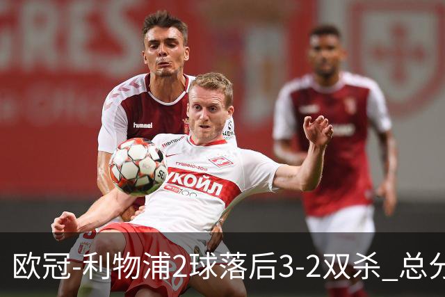 欧冠-利物浦2球落后3-2双杀 总分5-2第10次进决赛
